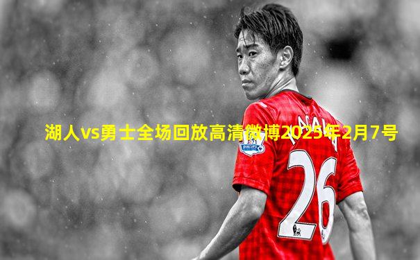 湖人vs勇士全场回放高清微博2025年2月7号