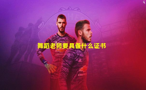 舞蹈老师要具备什么证书