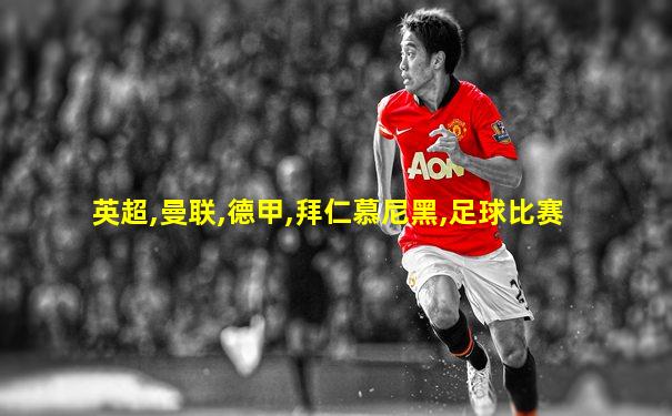 英超,曼联,德甲,拜仁慕尼黑,足球比赛