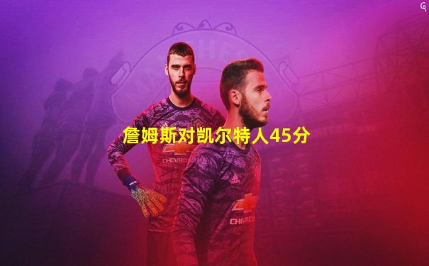 詹姆斯对凯尔特人45分