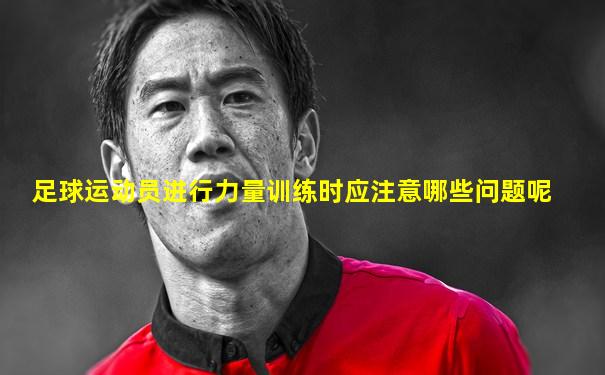 足球运动员进行力量训练时应注意哪些问题呢