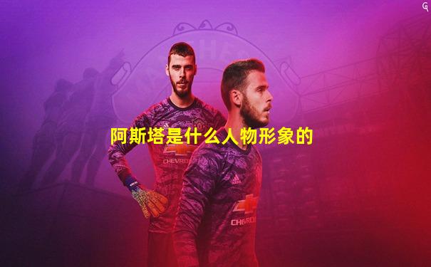阿斯塔是什么人物形象的