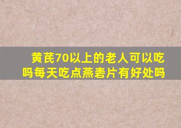 黄芪70以上的老人可以吃吗每天吃点燕砉片有好处吗